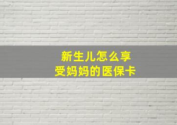 新生儿怎么享受妈妈的医保卡