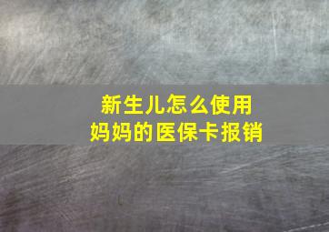 新生儿怎么使用妈妈的医保卡报销