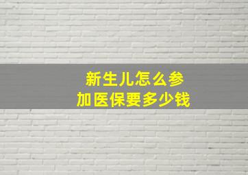 新生儿怎么参加医保要多少钱