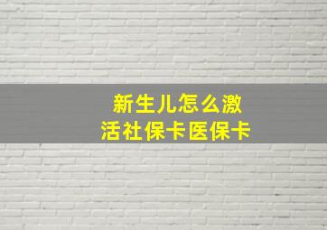 新生儿怎么激活社保卡医保卡