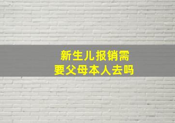 新生儿报销需要父母本人去吗