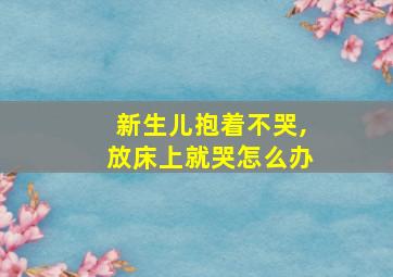 新生儿抱着不哭,放床上就哭怎么办