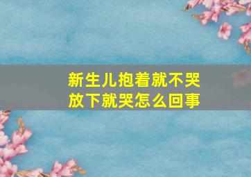 新生儿抱着就不哭放下就哭怎么回事