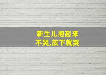 新生儿抱起来不哭,放下就哭