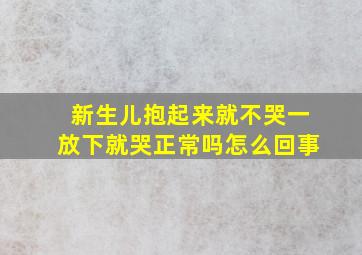 新生儿抱起来就不哭一放下就哭正常吗怎么回事