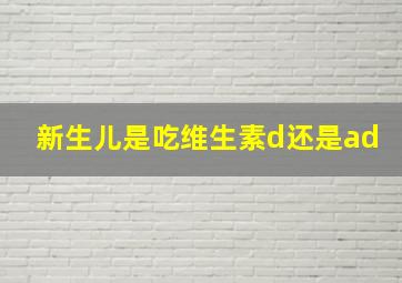 新生儿是吃维生素d还是ad