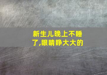 新生儿晚上不睡了,眼睛睁大大的