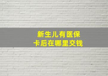 新生儿有医保卡后在哪里交钱