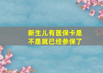 新生儿有医保卡是不是就已经参保了