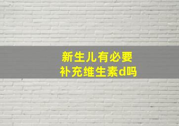 新生儿有必要补充维生素d吗