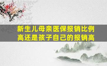 新生儿母亲医保报销比例高还是孩子自己的报销高