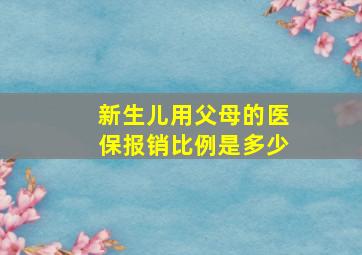 新生儿用父母的医保报销比例是多少