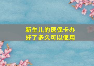 新生儿的医保卡办好了多久可以使用