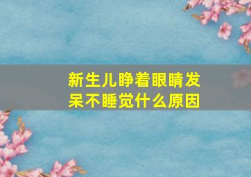 新生儿睁着眼睛发呆不睡觉什么原因