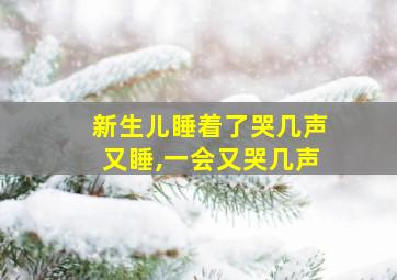 新生儿睡着了哭几声又睡,一会又哭几声