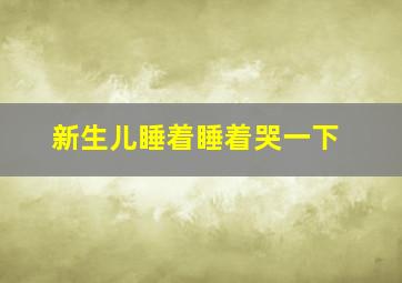 新生儿睡着睡着哭一下