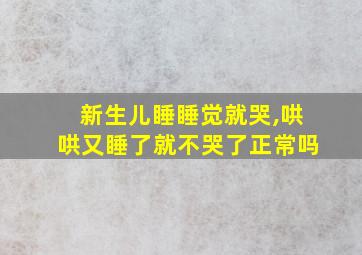 新生儿睡睡觉就哭,哄哄又睡了就不哭了正常吗