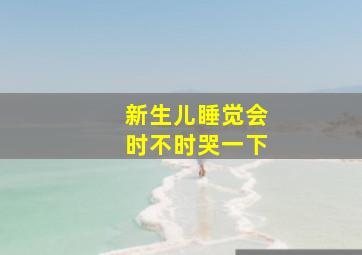 新生儿睡觉会时不时哭一下