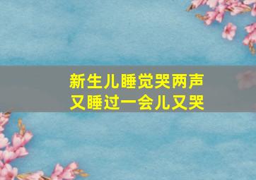 新生儿睡觉哭两声又睡过一会儿又哭