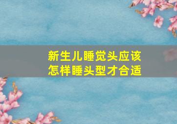 新生儿睡觉头应该怎样睡头型才合适