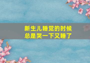 新生儿睡觉的时候总是哭一下又睡了