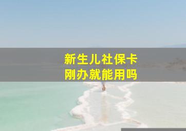 新生儿社保卡刚办就能用吗