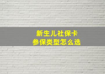 新生儿社保卡参保类型怎么选