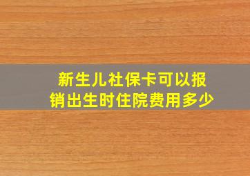 新生儿社保卡可以报销出生时住院费用多少