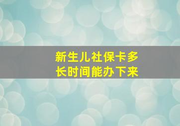 新生儿社保卡多长时间能办下来