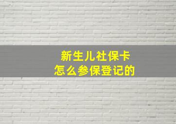 新生儿社保卡怎么参保登记的