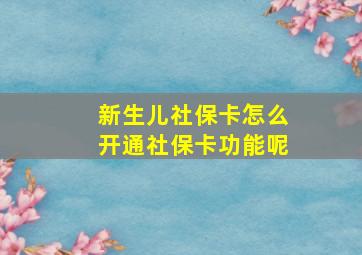 新生儿社保卡怎么开通社保卡功能呢