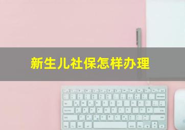 新生儿社保怎样办理