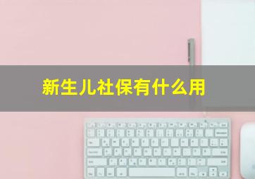 新生儿社保有什么用