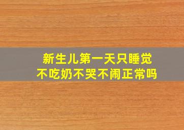 新生儿第一天只睡觉不吃奶不哭不闹正常吗