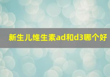 新生儿维生素ad和d3哪个好