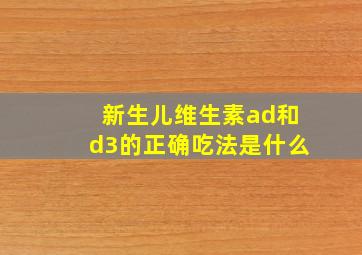 新生儿维生素ad和d3的正确吃法是什么