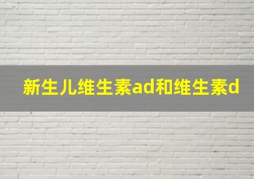 新生儿维生素ad和维生素d