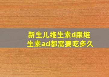 新生儿维生素d跟维生素ad都需要吃多久