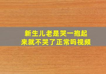 新生儿老是哭一抱起来就不哭了正常吗视频