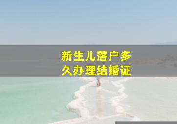 新生儿落户多久办理结婚证