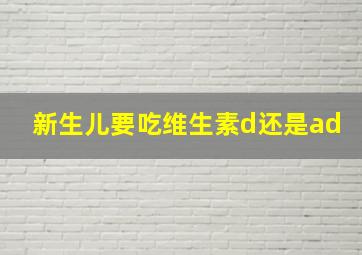 新生儿要吃维生素d还是ad