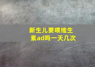 新生儿要喂维生素ad吗一天几次