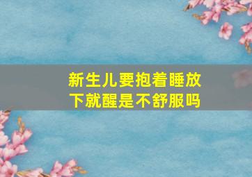 新生儿要抱着睡放下就醒是不舒服吗