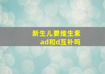 新生儿要维生素ad和d互补吗