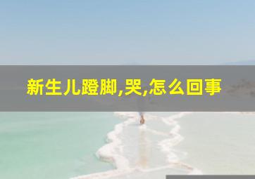 新生儿蹬脚,哭,怎么回事