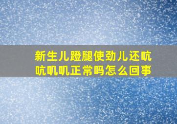 新生儿蹬腿使劲儿还吭吭叽叽正常吗怎么回事