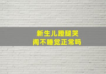 新生儿蹬腿哭闹不睡觉正常吗