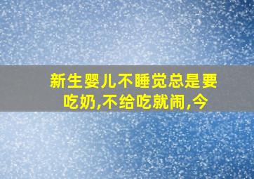 新生婴儿不睡觉总是要吃奶,不给吃就闹,今