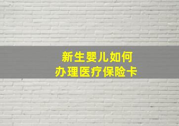 新生婴儿如何办理医疗保险卡