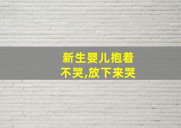 新生婴儿抱着不哭,放下来哭